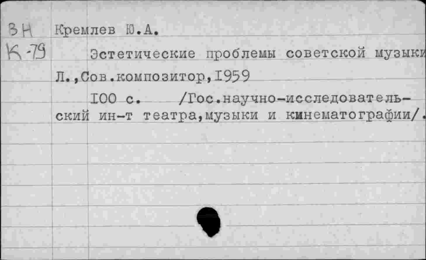 ﻿3Н Кремлев Ю.А.
'79 Эстетические проблемы советской музыки
Л.,Сов.композитор,1959
100 с.	/Гос.научно-исследователь-
ский ин-т театра,музыки и кинематографии/.